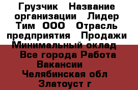 Грузчик › Название организации ­ Лидер Тим, ООО › Отрасль предприятия ­ Продажи › Минимальный оклад ­ 1 - Все города Работа » Вакансии   . Челябинская обл.,Златоуст г.